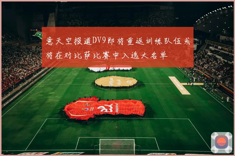 意天空报道DV9即将重返训练队伍或将在对比萨比赛中入选大名单