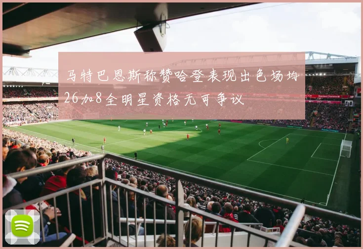 马特巴恩斯称赞哈登表现出色场均26加8全明星资格无可争议