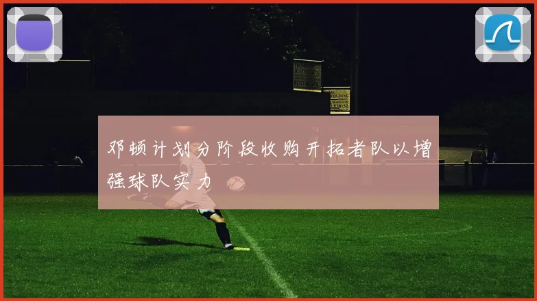 邓顿计划分阶段收购开拓者队以增强球队实力