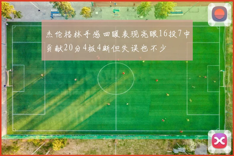 杰伦格林手感回暖表现亮眼16投7中贡献20分4板4断但失误也不少