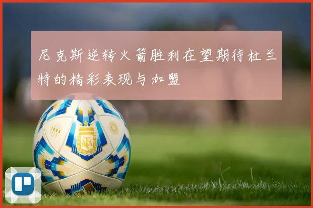 尼克斯逆转火箭胜利在望期待杜兰特的精彩表现与加盟
