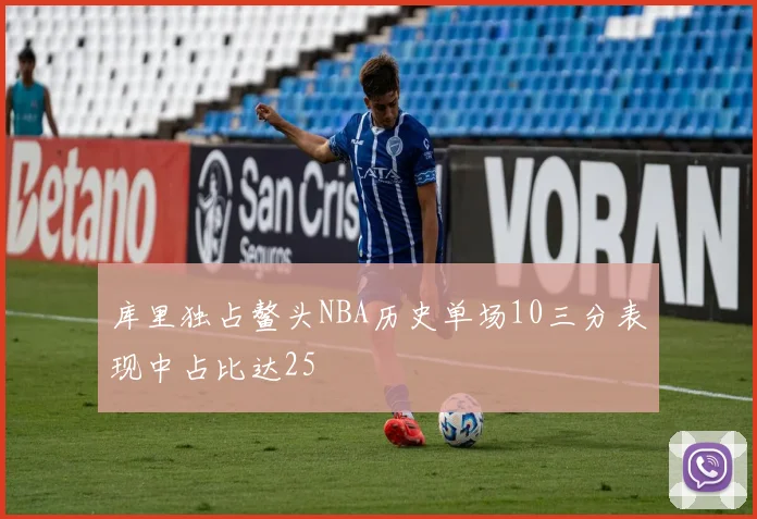 库里独占鳌头NBA历史单场10三分表现中占比达25