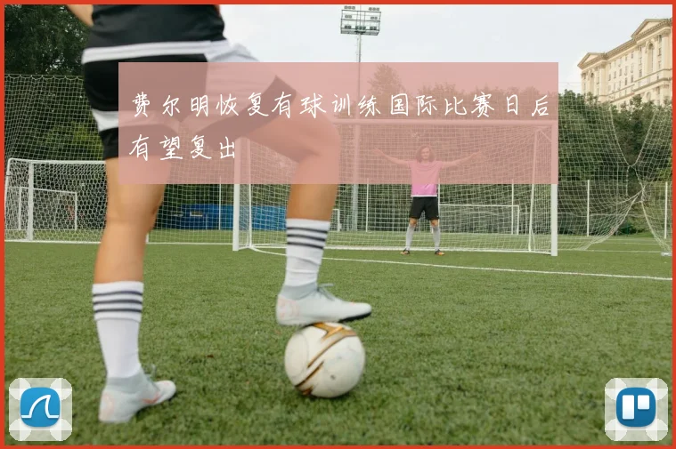 费尔明恢复有球训练国际比赛日后有望复出