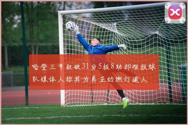 哈登三节狂砍31分5板8助却难救球队媒体人称其为真正的燃灯道人