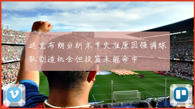 迈克布朗分析末节失准原因强调球队创造机会但投篮未能命中